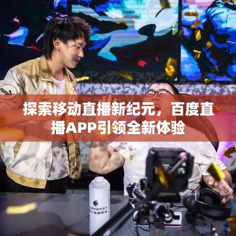 探索移动直播新纪元，百度直播APP引领全新体验