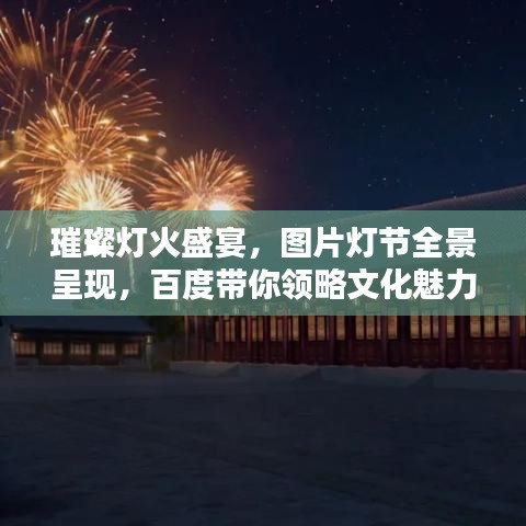 璀璨灯火盛宴，图片灯节全景呈现，百度带你领略文化魅力