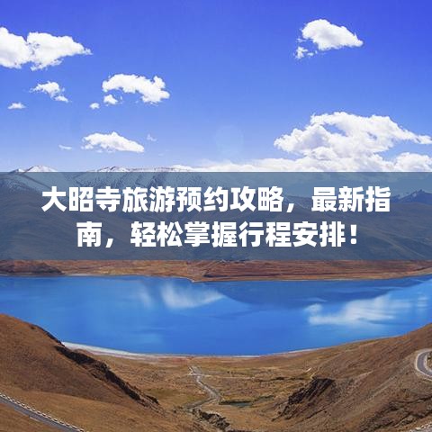 大昭寺旅游预约攻略，最新指南，轻松掌握行程安排！