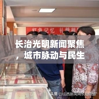 长治光明新闻聚焦，城市脉动与民生关怀