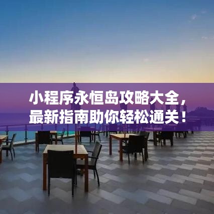 小程序永恒岛攻略大全，最新指南助你轻松通关！