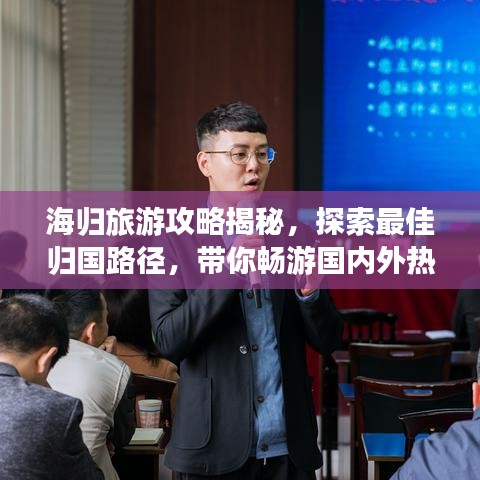 海归旅游攻略揭秘，探索最佳归国路径，带你畅游国内外热门目的地！
