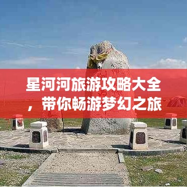 星河河旅游攻略大全，带你畅游梦幻之旅！