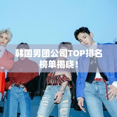 韩国男团公司TOP排名榜单揭晓！
