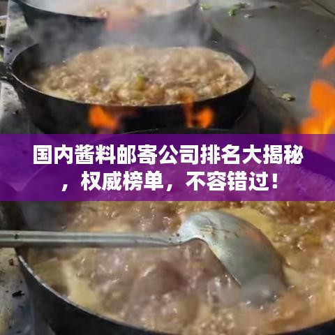 国内酱料邮寄公司排名大揭秘，权威榜单，不容错过！