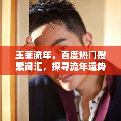 王菲流年，百度热门搜索词汇，探寻流年运势与命运转折！