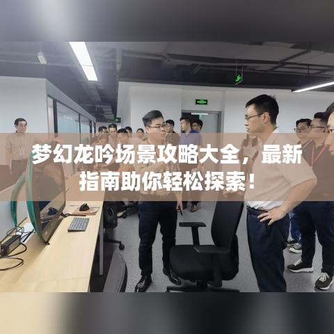 梦幻龙吟场景攻略大全，最新指南助你轻松探索！