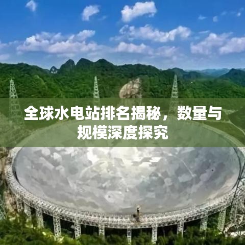 全球水电站排名揭秘，数量与规模深度探究