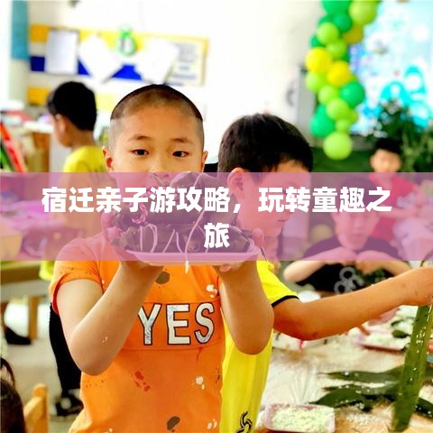 宿迁亲子游攻略，玩转童趣之旅