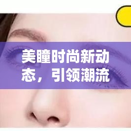 美瞳时尚新动态，引领潮流的最新消息揭秘！