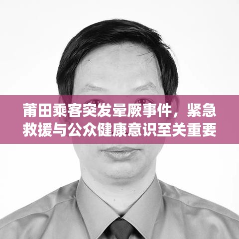 莆田乘客突发晕厥事件，紧急救援与公众健康意识至关重要