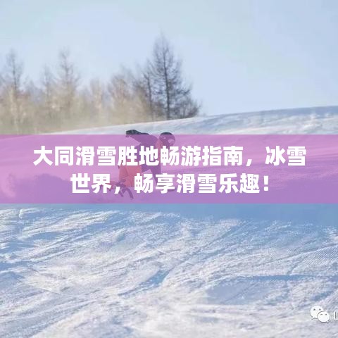 大同滑雪胜地畅游指南，冰雪世界，畅享滑雪乐趣！