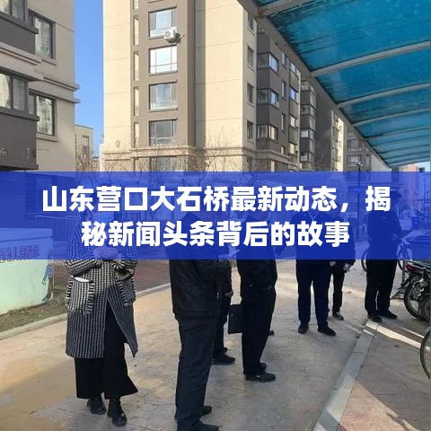 山东营口大石桥最新动态，揭秘新闻头条背后的故事