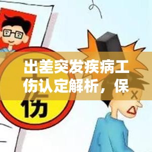 出差突发疾病工伤认定解析，保障员工权益，了解认定流程