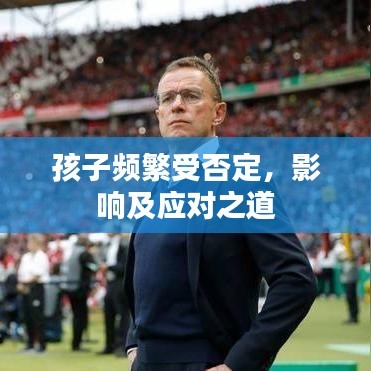 孩子频繁受否定，影响及应对之道