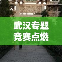武汉专题竞赛点燃城市激情，人才风采闪耀江城