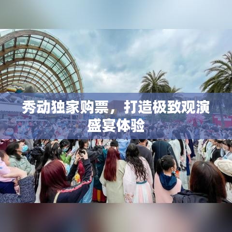 秀动独家购票，打造极致观演盛宴体验