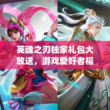 英魂之刃独家礼包大放送，游戏爱好者福音！