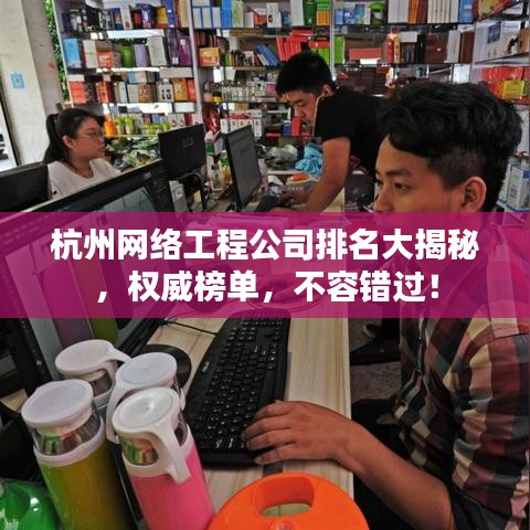 杭州网络工程公司排名大揭秘，权威榜单，不容错过！