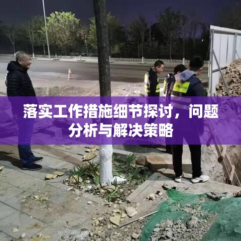 落实工作措施细节探讨，问题分析与解决策略
