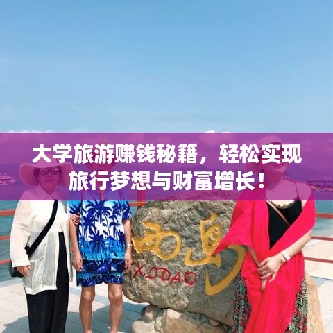 大学旅游赚钱秘籍，轻松实现旅行梦想与财富增长！