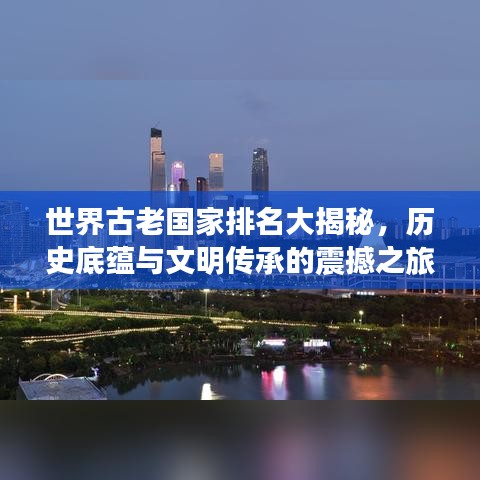 世界古老国家排名大揭秘，历史底蕴与文明传承的震撼之旅