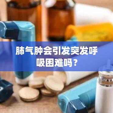 肺气肿会引发突发呼吸困难吗？