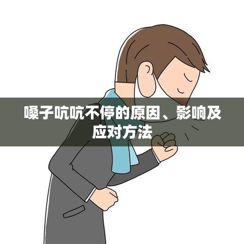 嗓子吭吭不停的原因、影响及应对方法