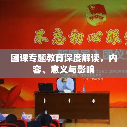 团课专题教育深度解读，内容、意义与影响