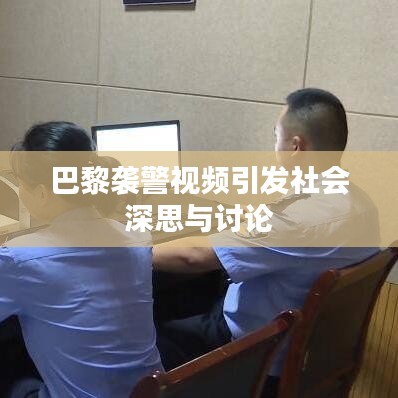 巴黎袭警视频引发社会深思与讨论