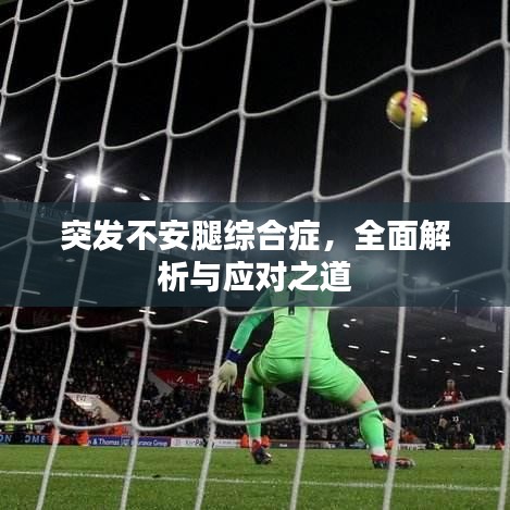 突发不安腿综合症，全面解析与应对之道