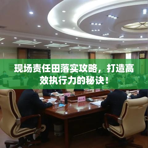 现场责任田落实攻略，打造高效执行力的秘诀！