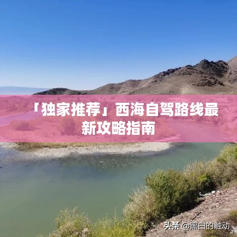 「独家推荐」西海自驾路线最新攻略指南