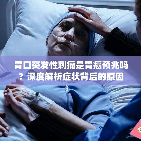 胃口突发性刺痛是胃癌预兆吗？深度解析症状背后的原因