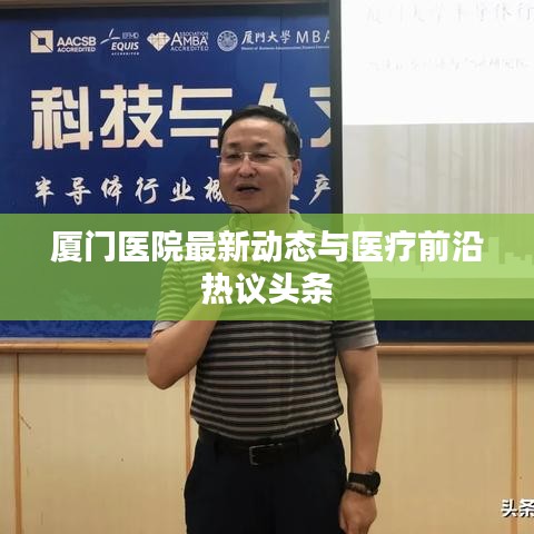 厦门医院最新动态与医疗前沿热议头条