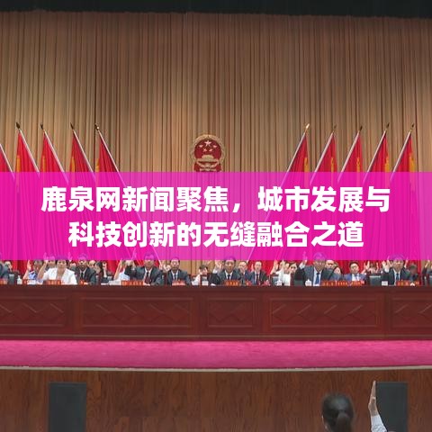 鹿泉网新闻聚焦，城市发展与科技创新的无缝融合之道