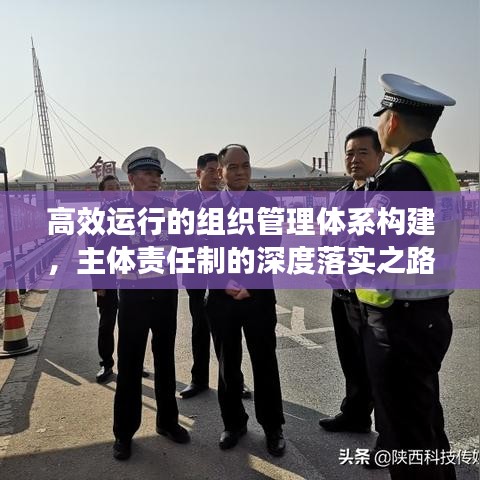 高效运行的组织管理体系构建，主体责任制的深度落实之路