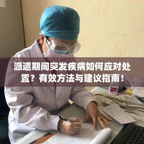 派遣期间突发疾病如何应对处置？有效方法与建议指南！