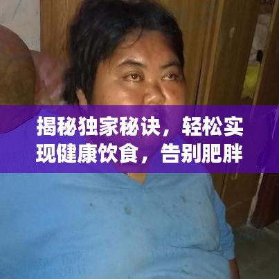 揭秘独家秘诀，轻松实现健康饮食，告别肥胖，开启新生活篇章！图片分享助你轻松实践