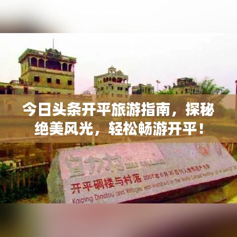 今日头条开平旅游指南，探秘绝美风光，轻松畅游开平！