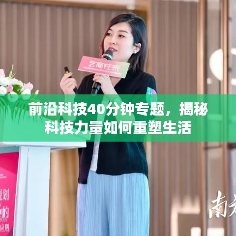 前沿科技40分钟专题，揭秘科技力量如何重塑生活