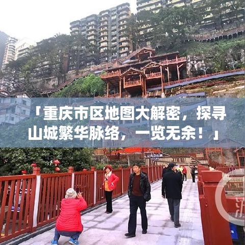 「重庆市区地图大解密，探寻山城繁华脉络，一览无余！」