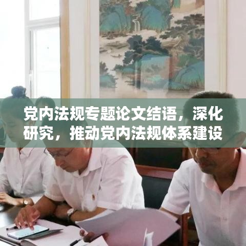 党内法规专题论文结语，深化研究，推动党内法规体系建设再上新台阶