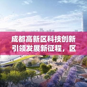 成都高新区科技创新引领发展新征程，区域发展头条新闻揭秘