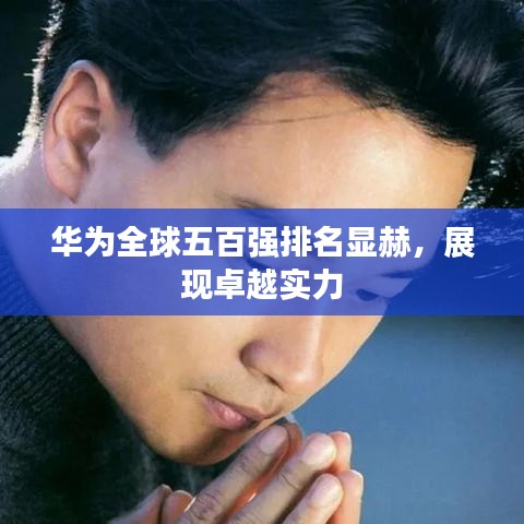 华为全球五百强排名显赫，展现卓越实力