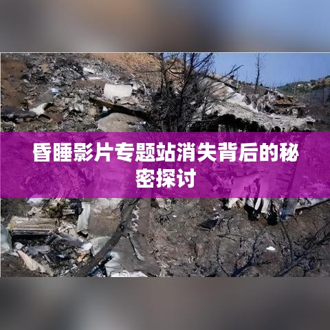 昏睡影片专题站消失背后的秘密探讨
