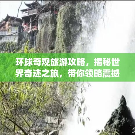 环球奇观旅游攻略，揭秘世界奇迹之旅，带你领略震撼之旅！