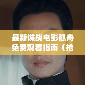 最新谍战电影孤舟免费观看指南（抢先版） 2024年必看电影！
