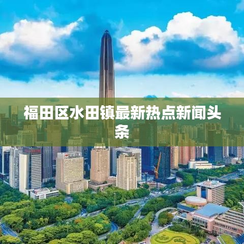 福田区水田镇最新热点新闻头条