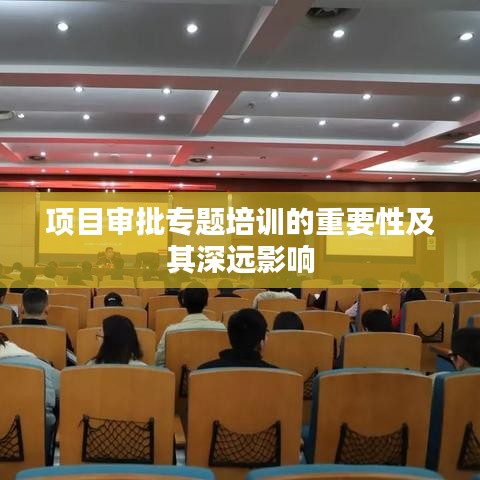 项目审批专题培训的重要性及其深远影响